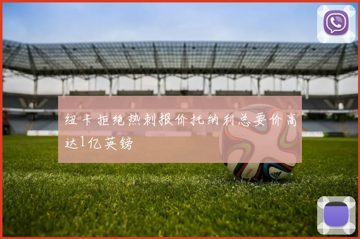 纽卡拒绝热刺报价托纳利总要价高达1亿英镑