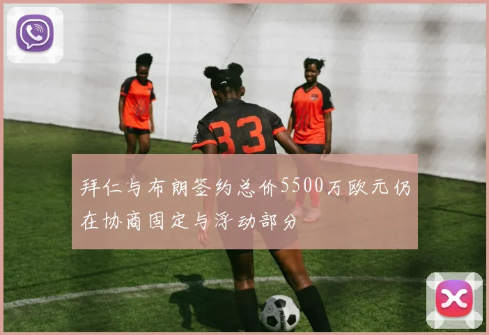 拜仁与布朗签约总价5500万欧元仍在协商固定与浮动部分