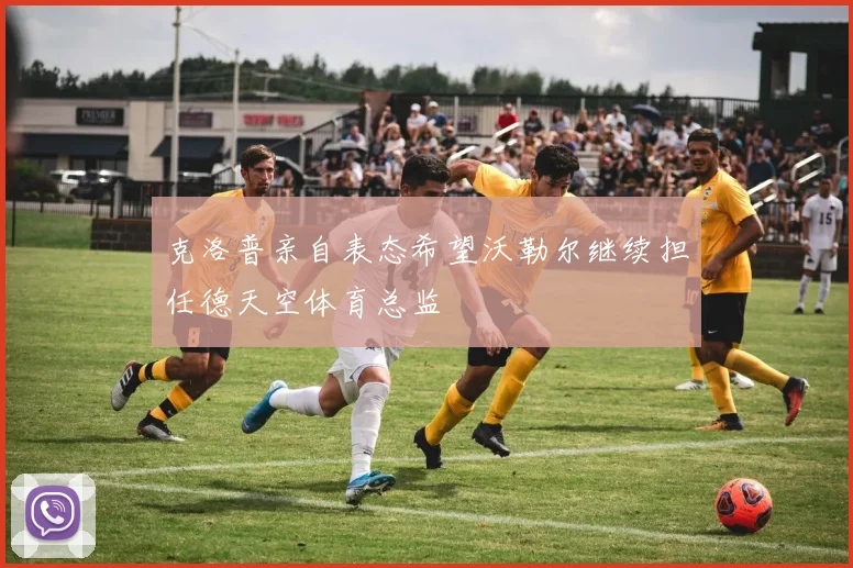 克洛普亲自表态希望沃勒尔继续担任德天空体育总监